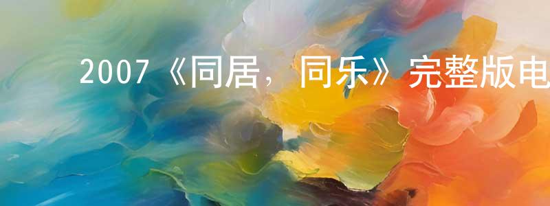 曹悦悦的动漫综艺大全,2007《同居,同乐》完整版电影/在线观看/百度云-美剧天堂